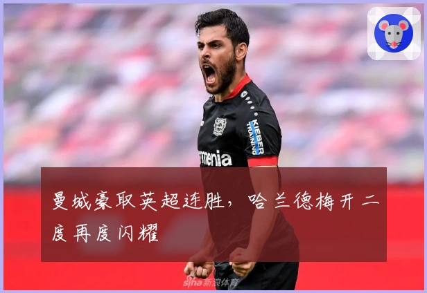 曼城豪取英超连胜，哈兰德梅开二度再度闪耀