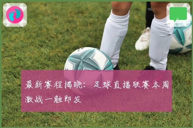 最新赛程揭晓：足球直播联赛本周激战一触即发