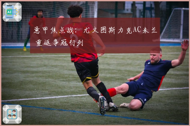 意甲焦点战：尤文图斯力克AC米兰 重返争冠行列