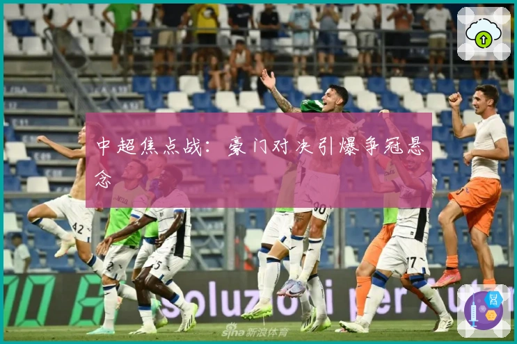 中超焦点战：豪门对决引爆争冠悬念