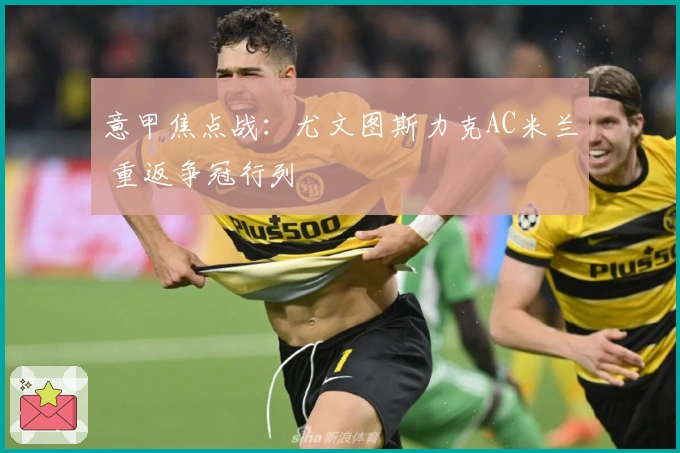 意甲焦点战：尤文图斯力克AC米兰 重返争冠行列