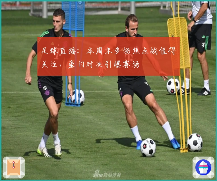 足球直播：本周末多场焦点战值得关注，豪门对决引爆赛场