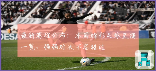 最新赛程公布：本周精彩足球直播一览，强强对决不容错过