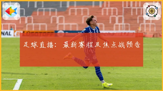 足球直播：最新赛程及焦点战预告