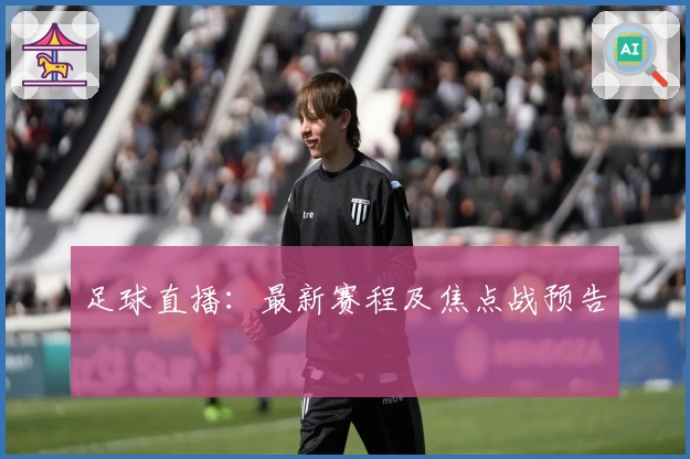足球直播：最新赛程及焦点战预告