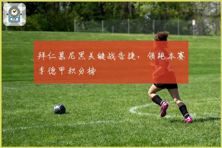 拜仁慕尼黑关键战告捷，领跑本赛季德甲积分榜